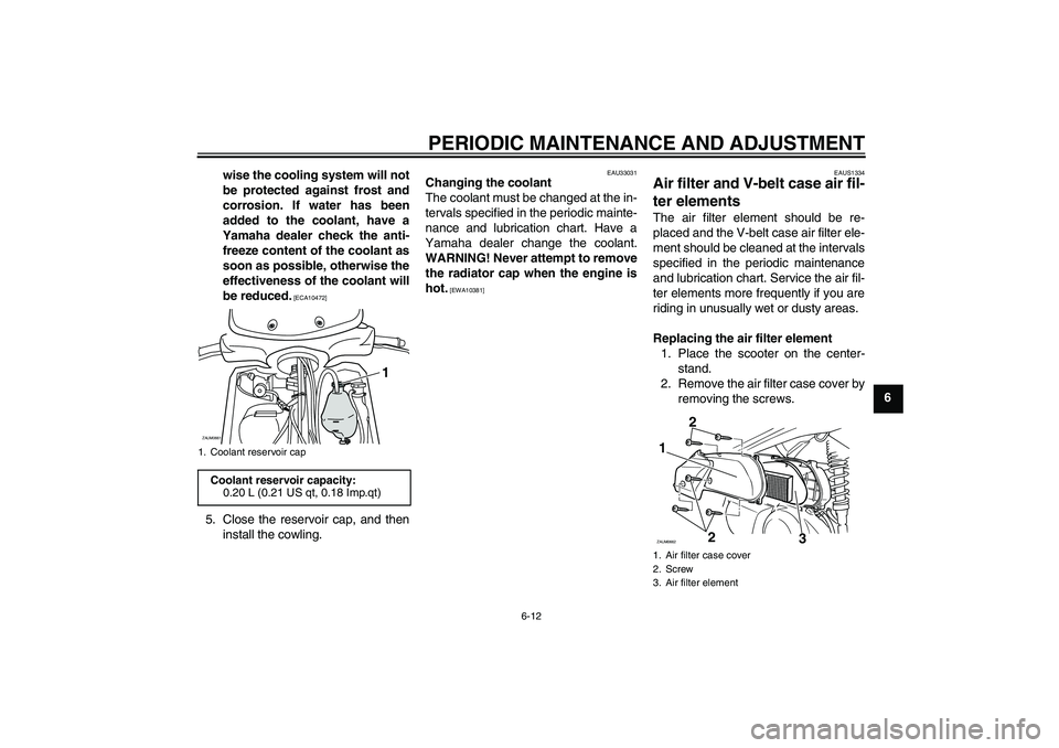 YAMAHA XCITY 250 2009 Workshop Manual PERIODIC MAINTENANCE AND ADJUSTMENT
6-12
6 wise the cooling system will not
be protected against frost and
corrosion. If water has been
added to the coolant, have a
Yamaha dealer check the anti-
freez YAMAHA XCITY 250 2009 Workshop Manual PERIODIC MAINTENANCE AND ADJUSTMENT
6-12
6 wise the cooling system will not
be protected against frost and
corrosion. If water has been
added to the coolant, have a
Yamaha dealer check the anti-
freez