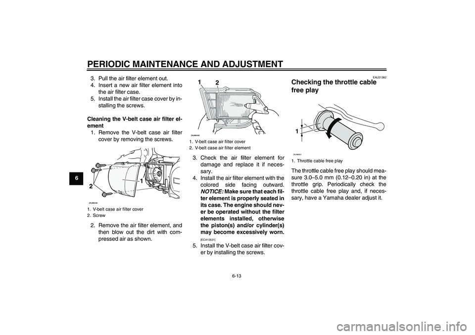 YAMAHA XCITY 250 2009 Workshop Manual PERIODIC MAINTENANCE AND ADJUSTMENT
6-13
63. Pull the air filter element out.
4. Insert a new air filter element into
the air filter case.
5. Install the air filter case cover by in-
stalling the scre YAMAHA XCITY 250 2009 Workshop Manual PERIODIC MAINTENANCE AND ADJUSTMENT
6-13
63. Pull the air filter element out.
4. Insert a new air filter element into
the air filter case.
5. Install the air filter case cover by in-
stalling the scre