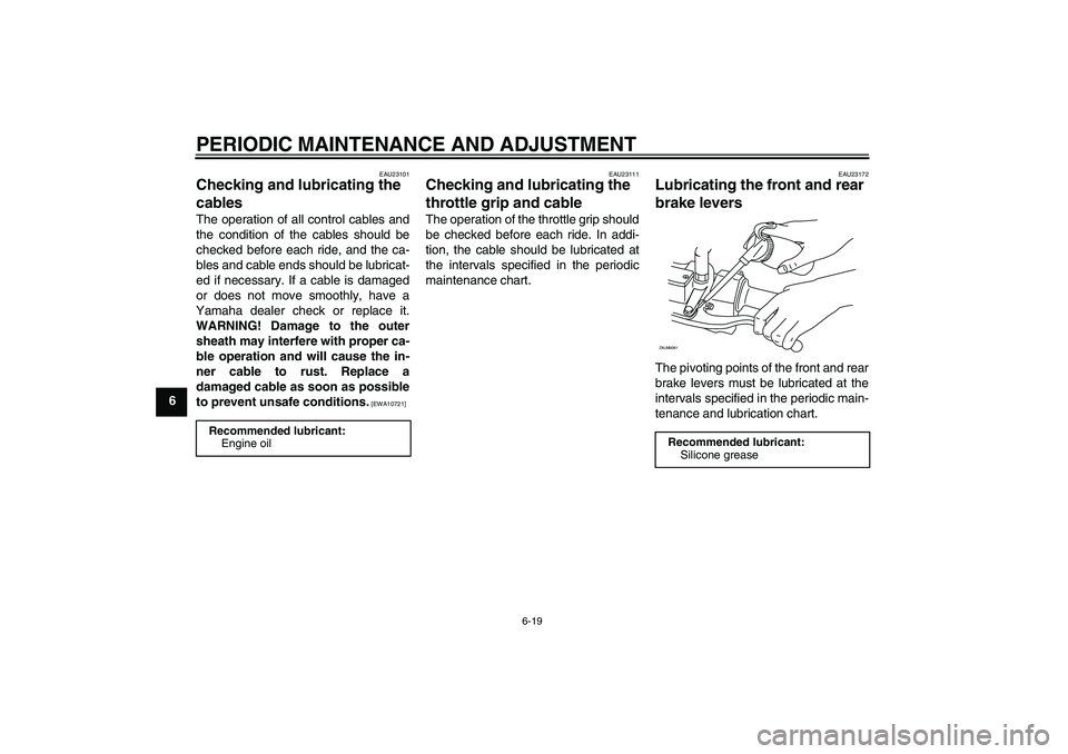 YAMAHA XCITY 250 2009 Workshop Manual PERIODIC MAINTENANCE AND ADJUSTMENT
6-19
6
EAU23101
Checking and lubricating the
cables The operation of all control cables and
the condition of the cables should be
checked before each ride, and the YAMAHA XCITY 250 2009 Workshop Manual PERIODIC MAINTENANCE AND ADJUSTMENT
6-19
6
EAU23101
Checking and lubricating the
cables The operation of all control cables and
the condition of the cables should be
checked before each ride, and the
