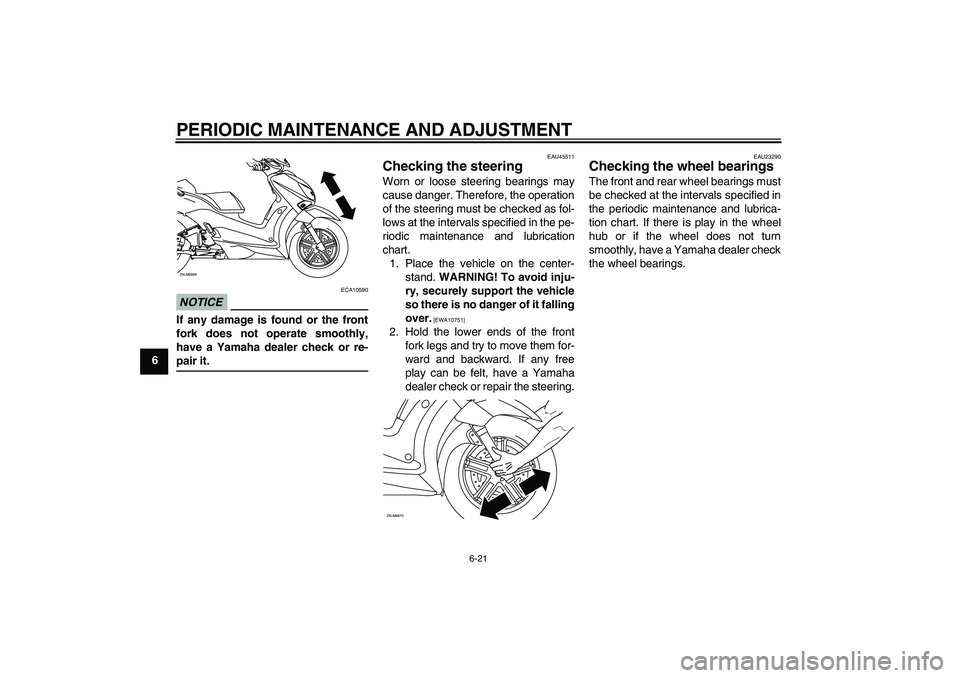 YAMAHA XCITY 250 2009 Workshop Manual PERIODIC MAINTENANCE AND ADJUSTMENT
6-21
6
NOTICE
ECA10590
If any damage is found or the front
fork does not operate smoothly,
have a Yamaha dealer check or re-pair it.
EAU45511
Checking the steering YAMAHA XCITY 250 2009 Workshop Manual PERIODIC MAINTENANCE AND ADJUSTMENT
6-21
6
NOTICE
ECA10590
If any damage is found or the front
fork does not operate smoothly,
have a Yamaha dealer check or re-pair it.
EAU45511
Checking the steering