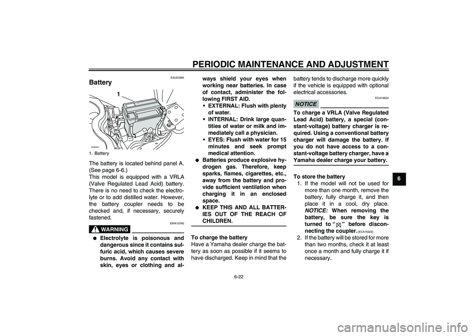 YAMAHA XCITY 250 2009 Repair Manual PERIODIC MAINTENANCE AND ADJUSTMENT
6-22
6
EAU23395
Battery The battery is located behind panel A.
(See page 6-6.)
This model is equipped with a VRLA
(Valve Regulated Lead Acid) battery.
There is no n