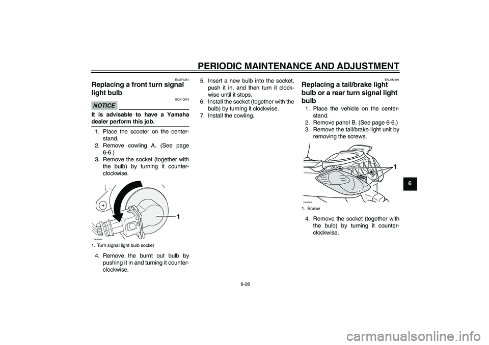 YAMAHA XCITY 250 2009 Repair Manual PERIODIC MAINTENANCE AND ADJUSTMENT
6-26
6
EAUT1261
Replacing a front turn signal 
light bulb NOTICE
ECA10670
It is advisable to have a Yamahadealer perform this job.
1. Place the scooter on the cente