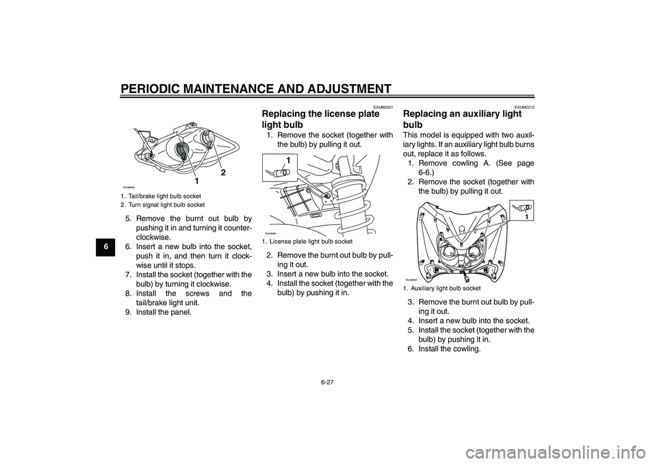 YAMAHA XCITY 250 2009 Repair Manual PERIODIC MAINTENANCE AND ADJUSTMENT
6-27
65. Remove the burnt out bulb by
pushing it in and turning it counter-
clockwise.
6. Insert a new bulb into the socket,
push it in, and then turn it clock-
wis