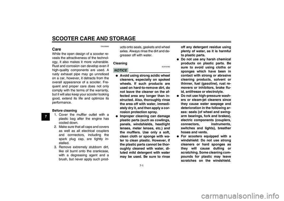 YAMAHA XCITY 250 2009 Repair Manual SCOOTER CARE AND STORAGE
7-1
7
EAU26093
Care While the open design of a scooter re-
veals the attractiveness of the technol-
ogy, it also makes it more vulnerable.
Rust and corrosion can develop even 