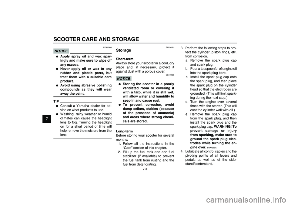 YAMAHA XCITY 250 2009  Owners Manual SCOOTER CARE AND STORAGE
7-3
7
NOTICE
ECA10800

Apply spray oil and wax spar-
ingly and make sure to wipe off
any excess.

Never apply oil or wax to any
rubber and plastic parts, but
treat them with