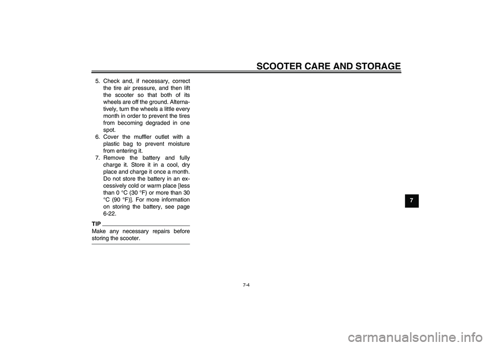 YAMAHA XCITY 250 2009 Manual PDF SCOOTER CARE AND STORAGE
7-4
7 5. Check and, if necessary, correct
the tire air pressure, and then lift
the scooter so that both of its
wheels are off the ground. Alterna-
tively, turn the wheels a li