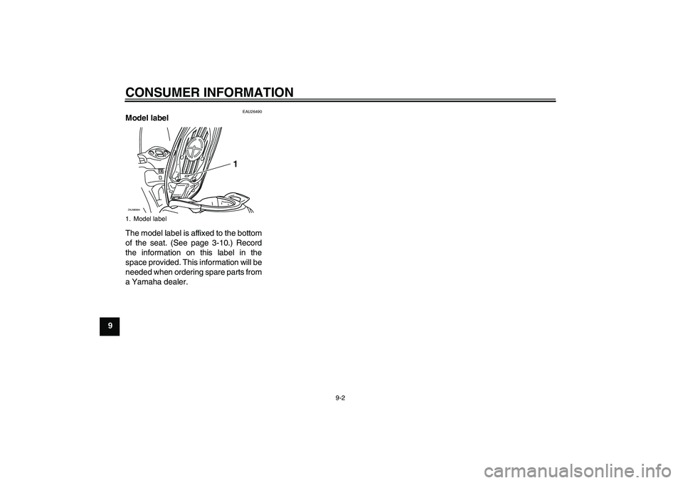 YAMAHA XCITY 250 2009  Owners Manual CONSUMER INFORMATION
9-2
9
EAU26490
Model label 
The model label is affixed to the bottom
of the seat. (See page 3-10.) Record
the information on this label in the
space provided. This information wil