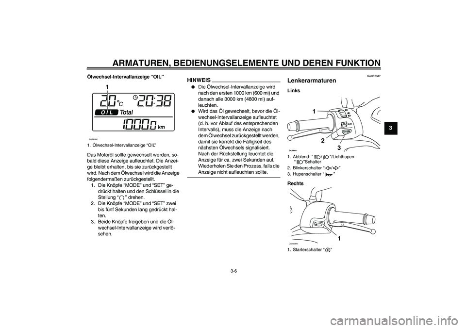 YAMAHA XCITY 250 2009  Betriebsanleitungen (in German) ARMATUREN, BEDIENUNGSELEMENTE UND DEREN FUNKTION
3-6
3
Ölwechsel-Intervallanzeige “OIL”
Das Motoröl sollte gewechselt werden, so-
bald diese Anzeige aufleuchtet. Die Anzei-
ge bleibt erhalten, b