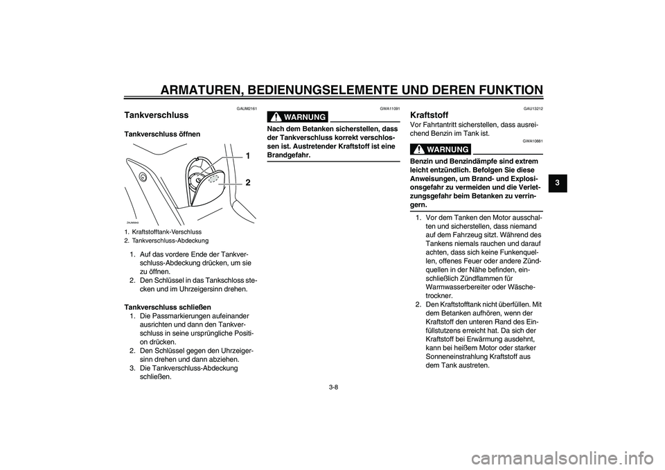 YAMAHA XCITY 250 2009  Betriebsanleitungen (in German) ARMATUREN, BEDIENUNGSELEMENTE UND DEREN FUNKTION
3-8
3
GAUM2161
Tankverschluss Tankverschluss öffnen
1. Auf das vordere Ende der Tankver-
schluss-Abdeckung drücken, um sie 
zu öffnen.
2. Den Schlü