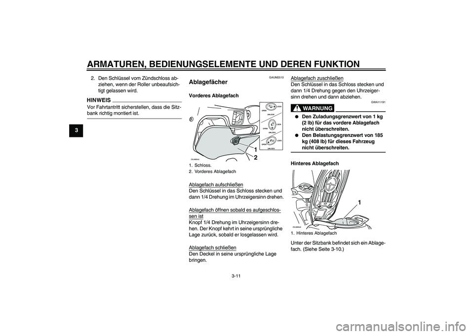 YAMAHA XCITY 250 2009  Betriebsanleitungen (in German) ARMATUREN, BEDIENUNGSELEMENTE UND DEREN FUNKTION
3-11
3
2. Den Schlüssel vom Zündschloss ab-
ziehen, wenn der Roller unbeaufsich-
tigt gelassen wird.HINWEISVor Fahrtantritt sicherstellen, dass die S
