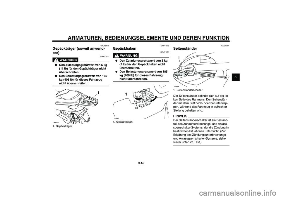 YAMAHA XCITY 250 2009  Betriebsanleitungen (in German) ARMATUREN, BEDIENUNGSELEMENTE UND DEREN FUNKTION
3-14
3
GAU15112
Gepäckträger (soweit anwend-
bar) 
WARNUNG
GWA10171

Den Zuladungsgrenzwert von 5 kg 
(11 lb) für den Gepäckträger nicht 
übersc