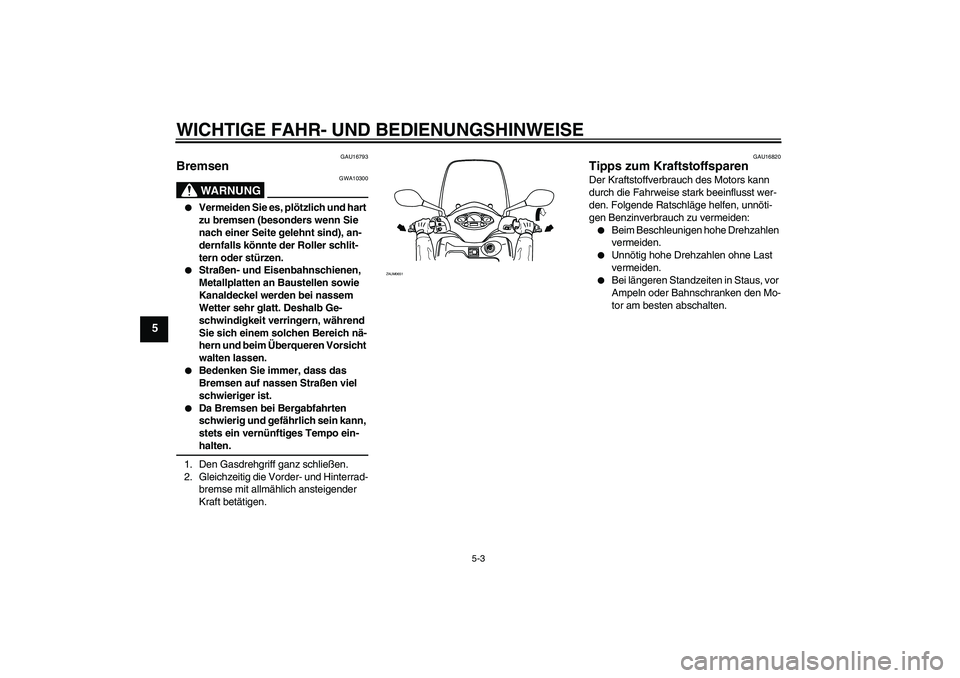 YAMAHA XCITY 250 2009  Betriebsanleitungen (in German) WICHTIGE FAHR- UND BEDIENUNGSHINWEISE
5-3
5
GAU16793
Bremsen 
WARNUNG
GWA10300

Vermeiden Sie es, plötzlich und hart 
zu bremsen (besonders wenn Sie 
nach einer Seite gelehnt sind), an-
dernfalls k