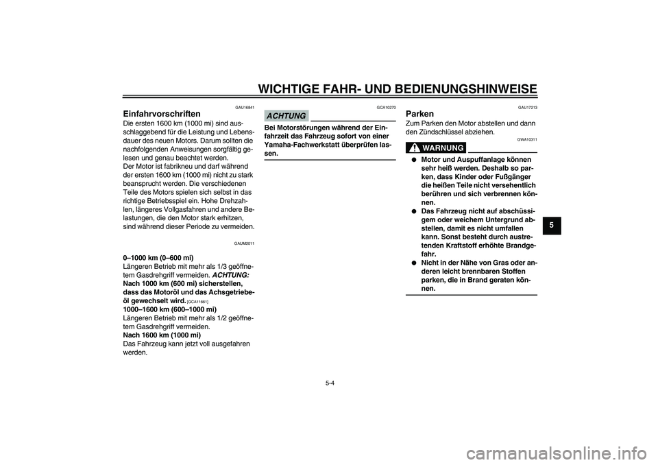 YAMAHA XCITY 250 2009  Betriebsanleitungen (in German) WICHTIGE FAHR- UND BEDIENUNGSHINWEISE
5-4
5
GAU16841
Einfahrvorschriften Die ersten 1600 km (1000 mi) sind aus-
schlaggebend für die Leistung und Lebens-
dauer des neuen Motors. Darum sollten die 
na