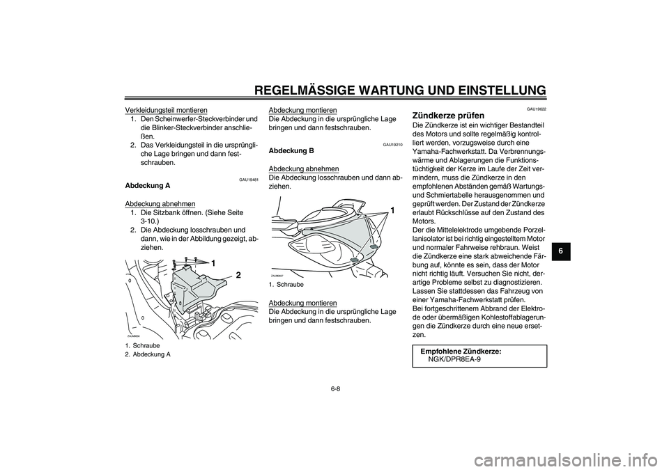 YAMAHA XCITY 250 2009  Betriebsanleitungen (in German) REGELMÄSSIGE WARTUNG UND EINSTELLUNG
6-8
6
Verkleidungsteil montieren1. Den Scheinwerfer-Steckverbinder und 
die Blinker-Steckverbinder anschlie-
ßen.
2. Das Verkleidungsteil in die ursprüngli-
che