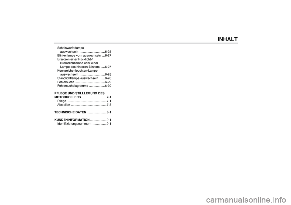 YAMAHA XCITY 250 2009  Betriebsanleitungen (in German) INHALT
Scheinwerferlampe 
auswechseln ............................. 6-25
Blinkerlampe vorn auswechseln  ... 6-27
Ersetzen einer Rücklicht-/
Bremslichtlampe oder einer 
Lampe des hinteren Blinkers  ..