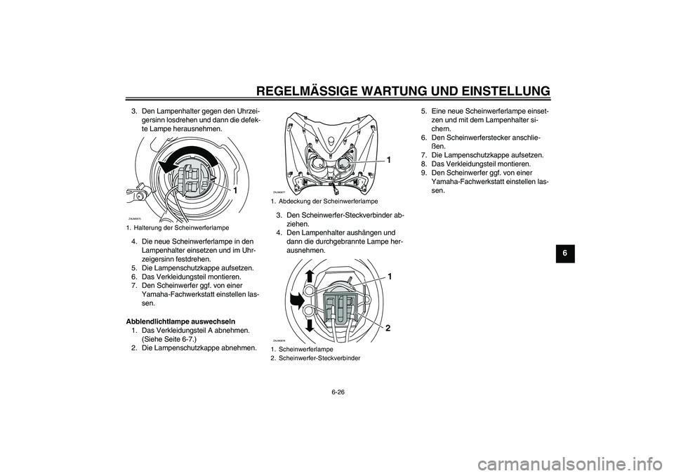 YAMAHA XCITY 250 2009  Betriebsanleitungen (in German) REGELMÄSSIGE WARTUNG UND EINSTELLUNG
6-26
6
3. Den Lampenhalter gegen den Uhrzei-
gersinn losdrehen und dann die defek-
te Lampe herausnehmen.
4. Die neue Scheinwerferlampe in den 
Lampenhalter einse
