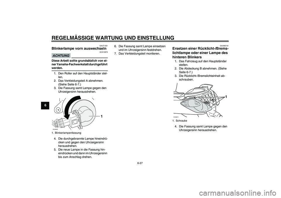 YAMAHA XCITY 250 2009  Betriebsanleitungen (in German) REGELMÄSSIGE WARTUNG UND EINSTELLUNG
6-27
6
GAUT1261
Blinkerlampe vorn auswechseln ACHTUNG
GCA10670
Diese Arbeit sollte grundsätzlich von ei-
ner Yamaha-Fachwerkstatt durchgeführt werden.
1. Den Ro