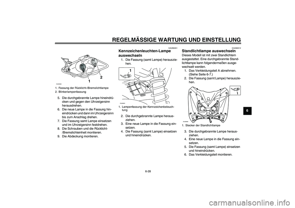 YAMAHA XCITY 250 2009  Betriebsanleitungen (in German) REGELMÄSSIGE WARTUNG UND EINSTELLUNG
6-28
6
5. Die durchgebrannte Lampe hineindrü-
cken und gegen den Uhrzeigersinn 
herausdrehen.
6. Die neue Lampe in die Fassung hin-
eindrücken und dann im Uhrze