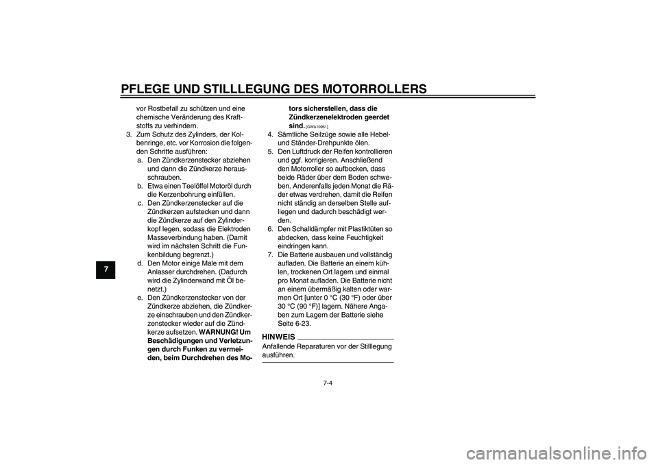 YAMAHA XCITY 250 2009  Betriebsanleitungen (in German) PFLEGE UND STILLLEGUNG DES MOTORROLLERS
7-4
7
vor Rostbefall zu schützen und eine 
chemische Veränderung des Kraft-
stoffs zu verhindern.
3. Zum Schutz des Zylinders, der Kol-
benringe, etc. vor Kor