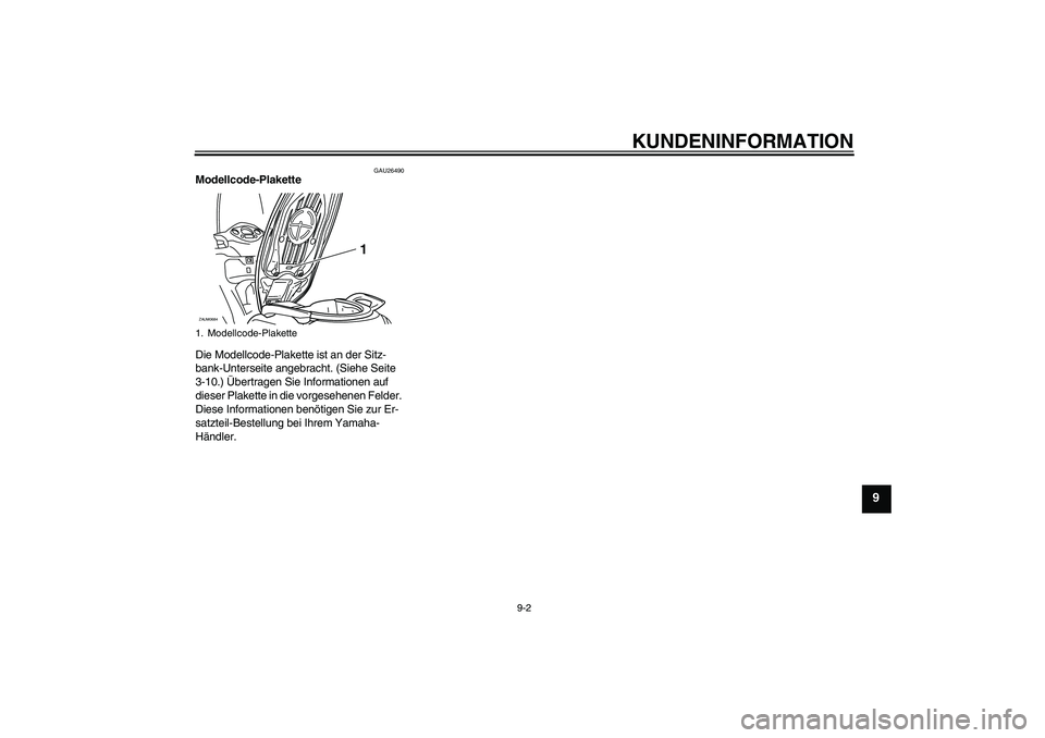 YAMAHA XCITY 250 2009  Betriebsanleitungen (in German) KUNDENINFORMATION
9-2
9
GAU26490
Modellcode-Plakette 
Die Modellcode-Plakette ist an der Sitz-
bank-Unterseite angebracht. (Siehe Seite 
3-10.) Übertragen Sie Informationen auf 
dieser Plakette in di