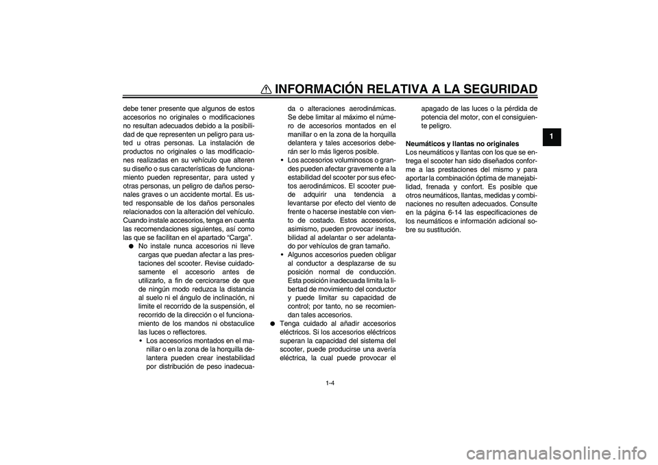 YAMAHA XCITY 250 2009  Manuale de Empleo (in Spanish) INFORMACIÓN RELATIVA A LA SEGURIDAD
1-4
1
debe tener presente que algunos de estos
accesorios no originales o modificaciones
no resultan adecuados debido a la posibili-
dad de que representen un peli