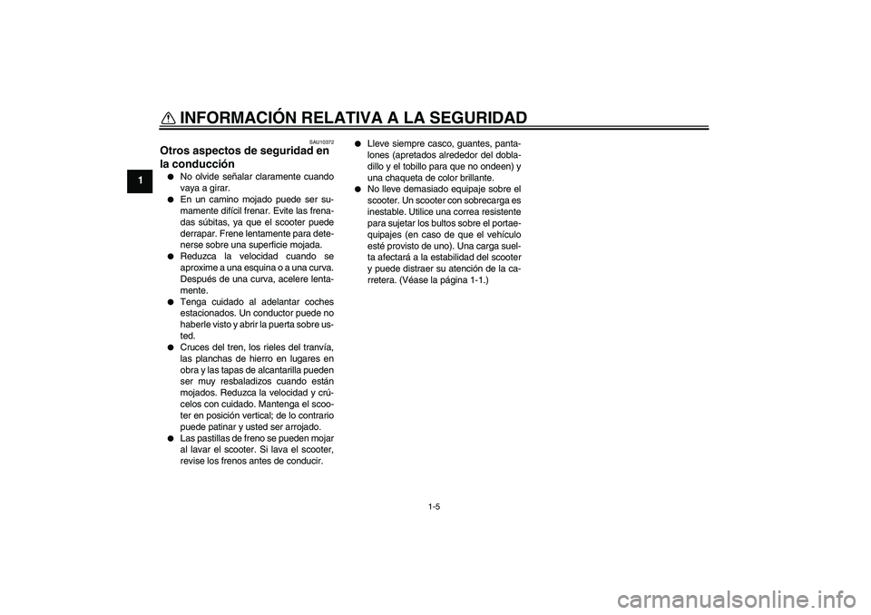 YAMAHA XCITY 250 2009  Manuale de Empleo (in Spanish) INFORMACIÓN RELATIVA A LA SEGURIDAD
1-5
1
SAU10372
Otros aspectos de seguridad en 
la conducción 
No olvide señalar claramente cuando
vaya a girar.

En un camino mojado puede ser su-
mamente dif
