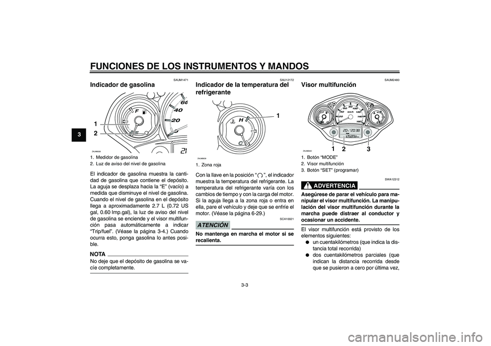 YAMAHA XCITY 250 2009  Manuale de Empleo (in Spanish) FUNCIONES DE LOS INSTRUMENTOS Y MANDOS
3-3
3
SAUM1471
Indicador de gasolina El indicador de gasolina muestra la canti-
dad de gasolina que contiene el depósito.
La aguja se desplaza hacia la “E” 