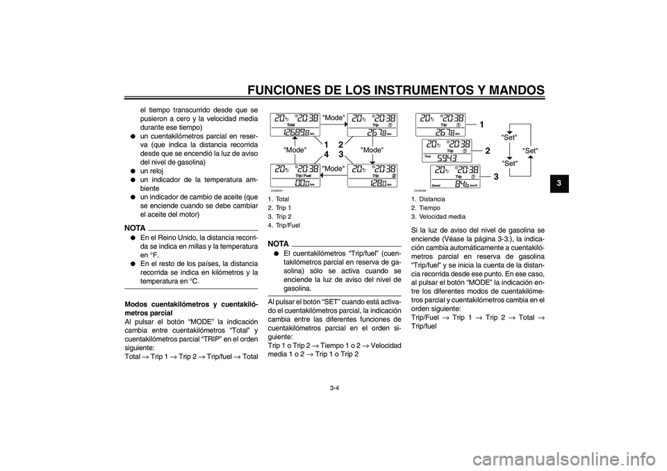 YAMAHA XCITY 250 2009  Manuale de Empleo (in Spanish) FUNCIONES DE LOS INSTRUMENTOS Y MANDOS
3-4
3
el tiempo transcurrido desde que se
pusieron a cero y la velocidad media
durante ese tiempo)

un cuentakilómetros parcial en reser-
va (que indica la dis