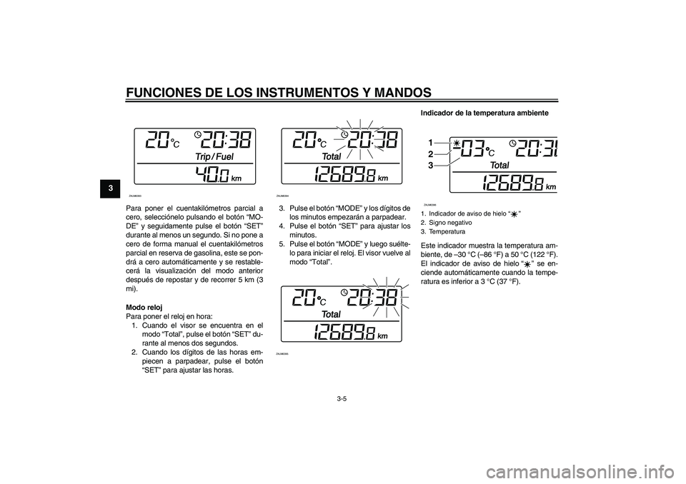 YAMAHA XCITY 250 2009  Manuale de Empleo (in Spanish) FUNCIONES DE LOS INSTRUMENTOS Y MANDOS
3-5
3
Para poner el cuentakilómetros parcial a
cero, selecciónelo pulsando el botón “MO-
DE” y seguidamente pulse el botón “SET”
durante al menos un 