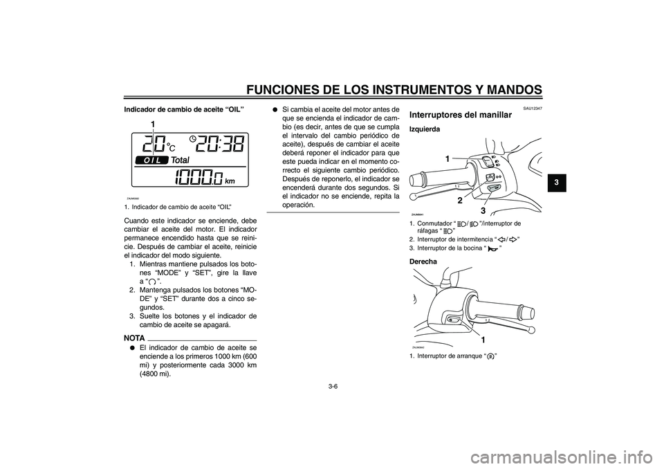 YAMAHA XCITY 250 2009  Manuale de Empleo (in Spanish) FUNCIONES DE LOS INSTRUMENTOS Y MANDOS
3-6
3
Indicador de cambio de aceite “OIL”
Cuando este indicador se enciende, debe
cambiar el aceite del motor. El indicador
permanece encendido hasta que se 