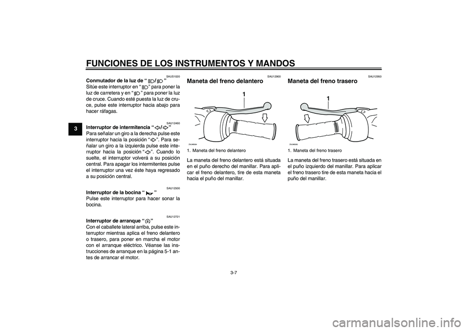 YAMAHA XCITY 250 2009  Manuale de Empleo (in Spanish) FUNCIONES DE LOS INSTRUMENTOS Y MANDOS
3-7
3
SAUS1020
Conmutador de la luz de“/” 
Sitúe este interruptor en“” para poner la
luz de carretera y en“” para poner la luz
de cruce. Cuando est