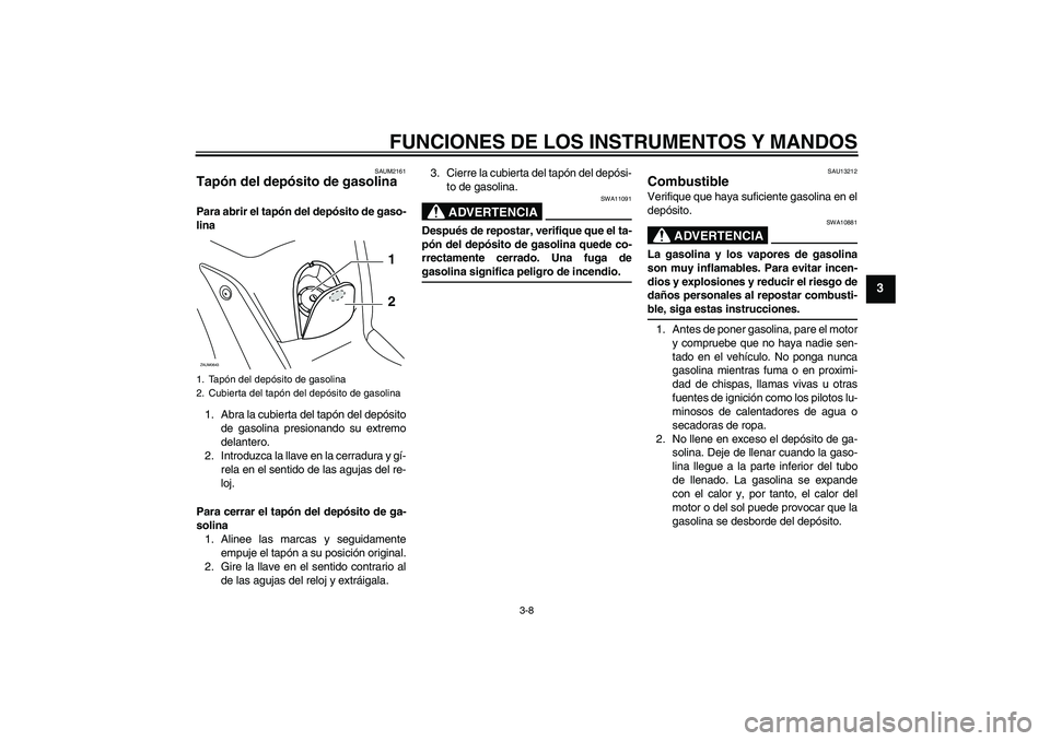 YAMAHA XCITY 250 2009  Manuale de Empleo (in Spanish) FUNCIONES DE LOS INSTRUMENTOS Y MANDOS
3-8
3
SAUM2161
Tapón del depósito de gasolina Para abrir el tapón del depósito de gaso-
lina
1. Abra la cubierta del tapón del depósito
de gasolina presion
