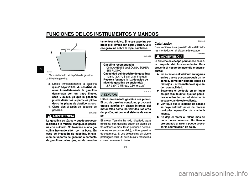 YAMAHA XCITY 250 2009  Manuale de Empleo (in Spanish) FUNCIONES DE LOS INSTRUMENTOS Y MANDOS
3-9
3
3. Limpie inmediatamente la gasolina
que se haya vertido. ATENCIÓN: Eli-
mine inmediatamente la gasolina
derramada con un trapo limpio,
seco y suave, ya q