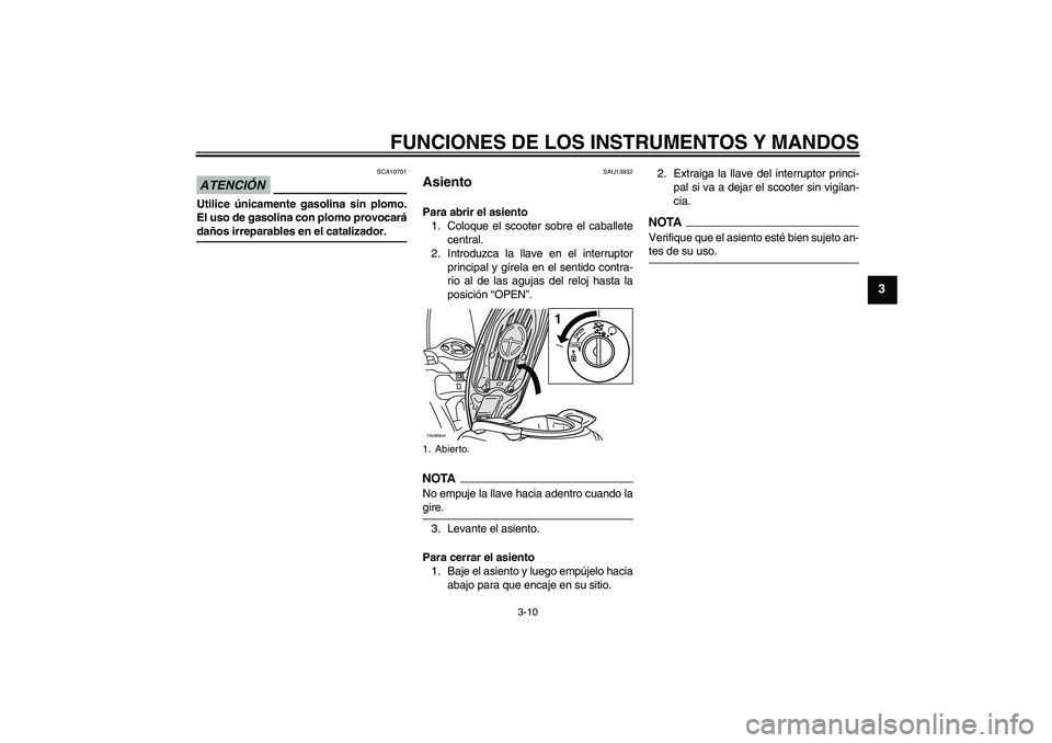 YAMAHA XCITY 250 2009  Manuale de Empleo (in Spanish) FUNCIONES DE LOS INSTRUMENTOS Y MANDOS
3-10
3
ATENCIÓN
SCA10701
Utilice únicamente gasolina sin plomo.
El uso de gasolina con plomo provocarádaños irreparables en el catalizador.
SAU13932
Asiento 
