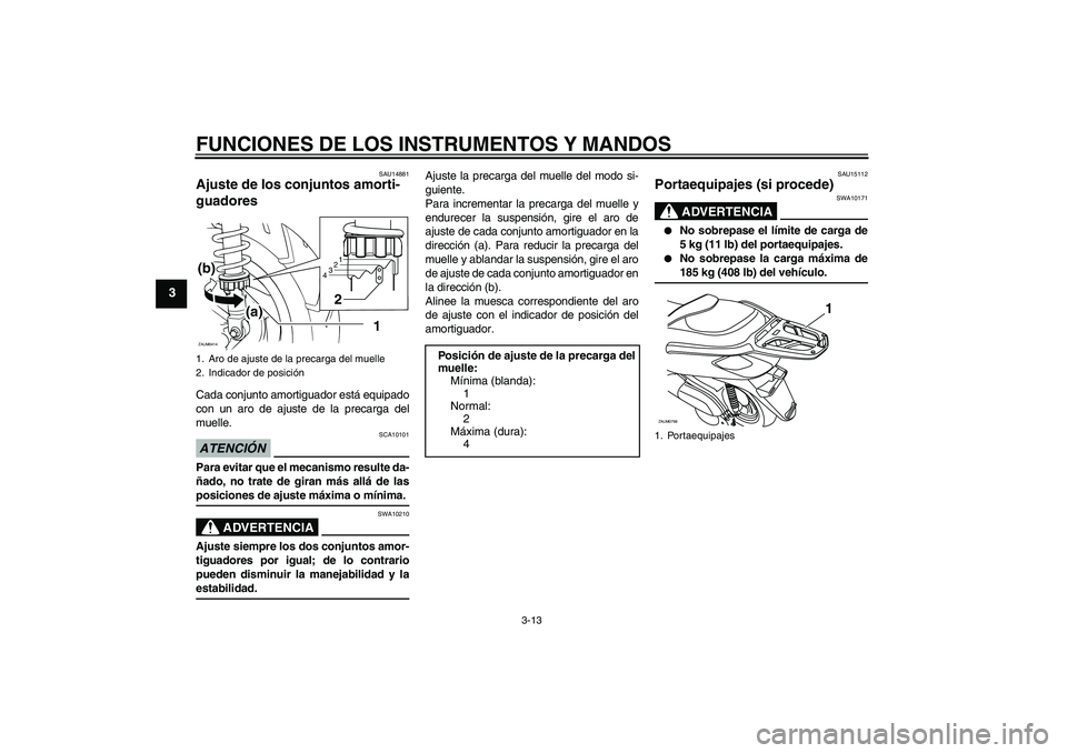 YAMAHA XCITY 250 2009  Manuale de Empleo (in Spanish) FUNCIONES DE LOS INSTRUMENTOS Y MANDOS
3-13
3
SAU14881
Ajuste de los conjuntos amorti-
guadores Cada conjunto amortiguador está equipado
con un aro de ajuste de la precarga del
muelle.ATENCIÓN
SCA10