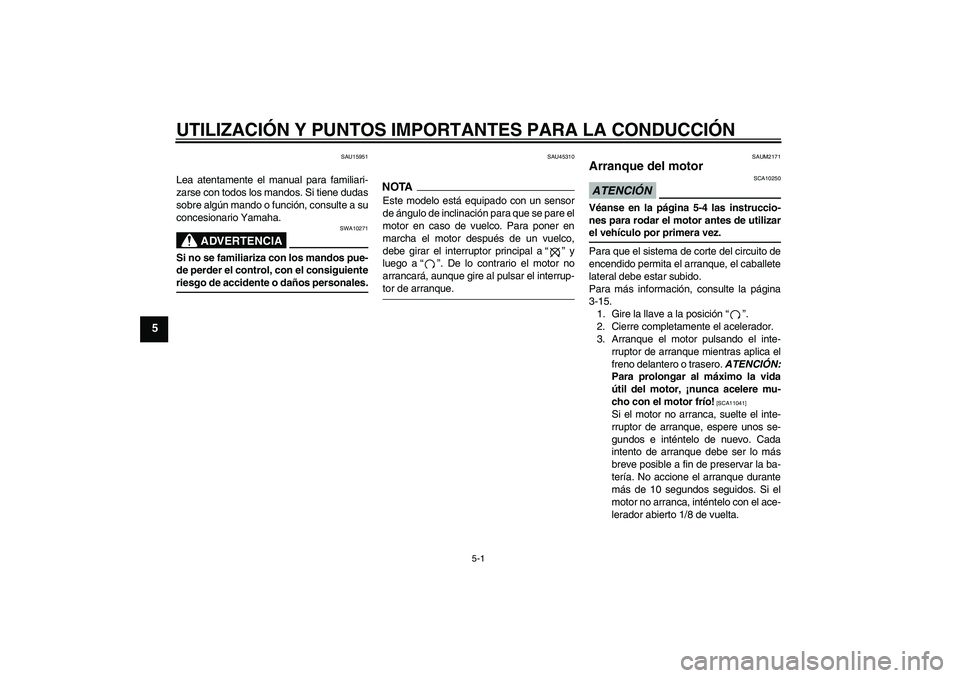 YAMAHA XCITY 250 2009  Manuale de Empleo (in Spanish) UTILIZACIÓN Y PUNTOS IMPORTANTES PARA LA CONDUCCIÓN
5-1
5
SAU15951
Lea atentamente el manual para familiari-
zarse con todos los mandos. Si tiene dudas
sobre algún mando o función, consulte a su
c