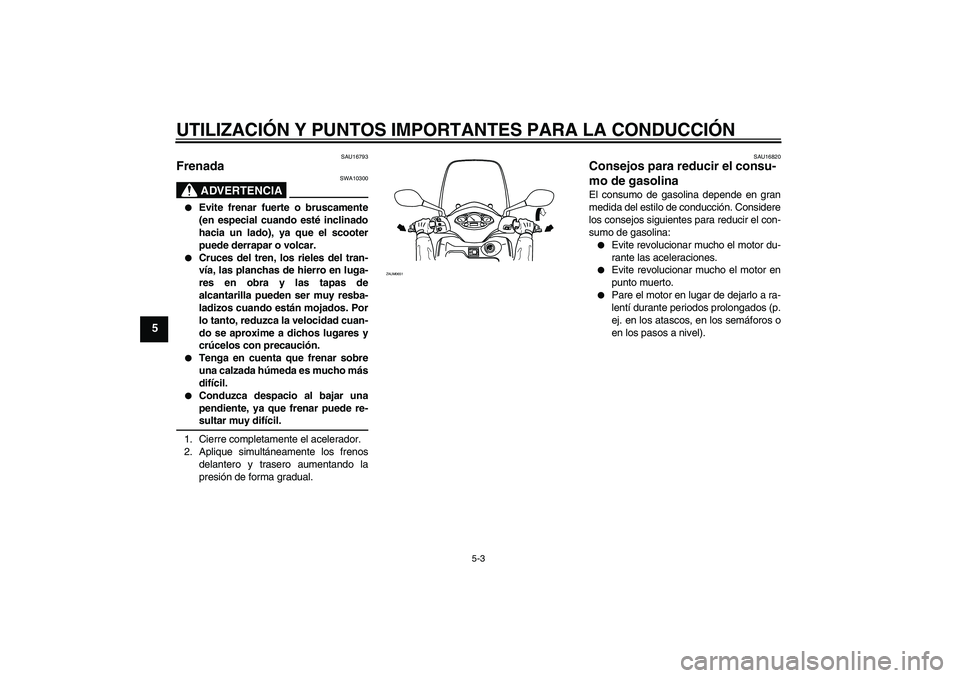 YAMAHA XCITY 250 2009  Manuale de Empleo (in Spanish) UTILIZACIÓN Y PUNTOS IMPORTANTES PARA LA CONDUCCIÓN
5-3
5
SAU16793
Frenada 
ADVERTENCIA
SWA10300

Evite frenar fuerte o bruscamente
(en especial cuando esté inclinado
hacia un lado), ya que el sco