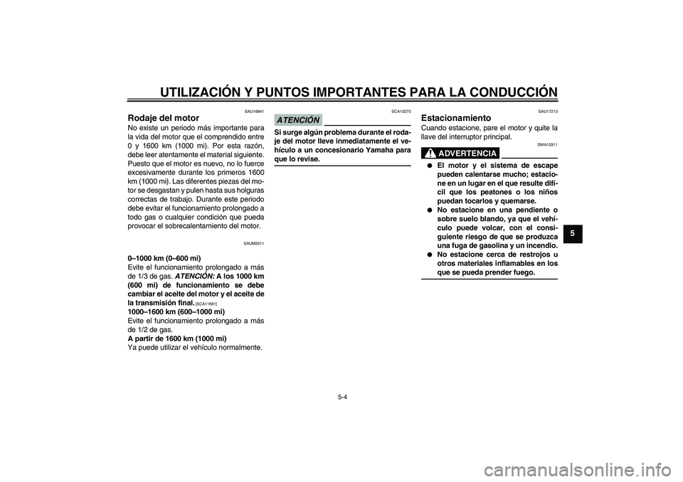 YAMAHA XCITY 250 2009  Manuale de Empleo (in Spanish) UTILIZACIÓN Y PUNTOS IMPORTANTES PARA LA CONDUCCIÓN
5-4
5
SAU16841
Rodaje del motor No existe un periodo más importante para
la vida del motor que el comprendido entre
0 y 1600 km (1000 mi). Por es