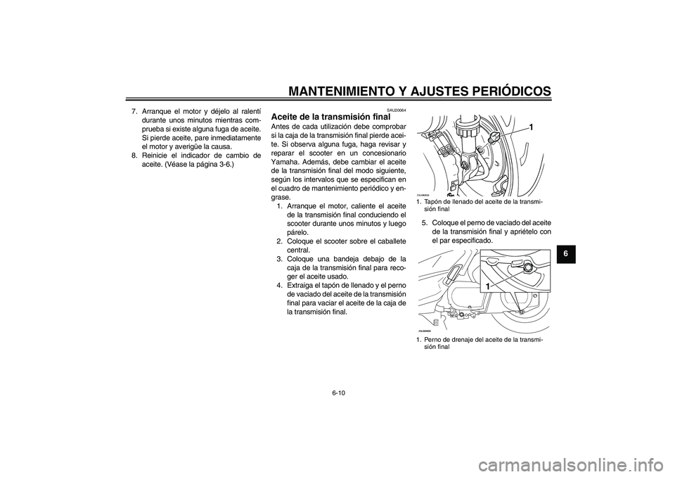 YAMAHA XCITY 250 2009  Manuale de Empleo (in Spanish) MANTENIMIENTO Y AJUSTES PERIÓDICOS
6-10
6
7. Arranque el motor y déjelo al ralentí
durante unos minutos mientras com-
prueba si existe alguna fuga de aceite.
Si pierde aceite, pare inmediatamente
e