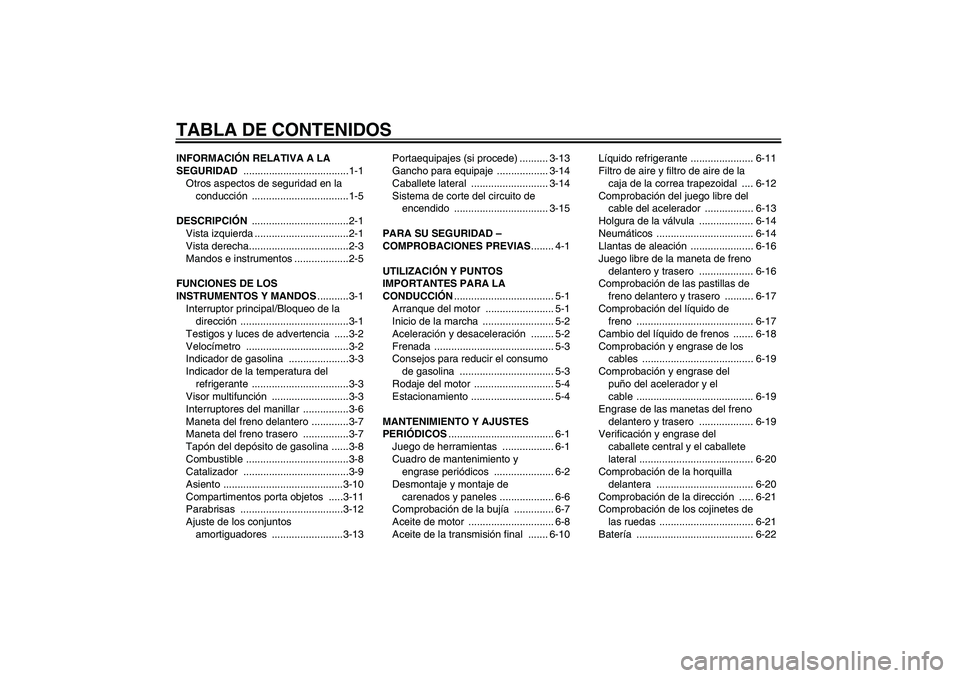 YAMAHA XCITY 250 2009  Manuale de Empleo (in Spanish) TABLA DE CONTENIDOSINFORMACIÓN RELATIVA A LA 
SEGURIDAD .....................................1-1
Otros aspectos de seguridad en la 
conducción ..................................1-5
DESCRIPCIÓN ....