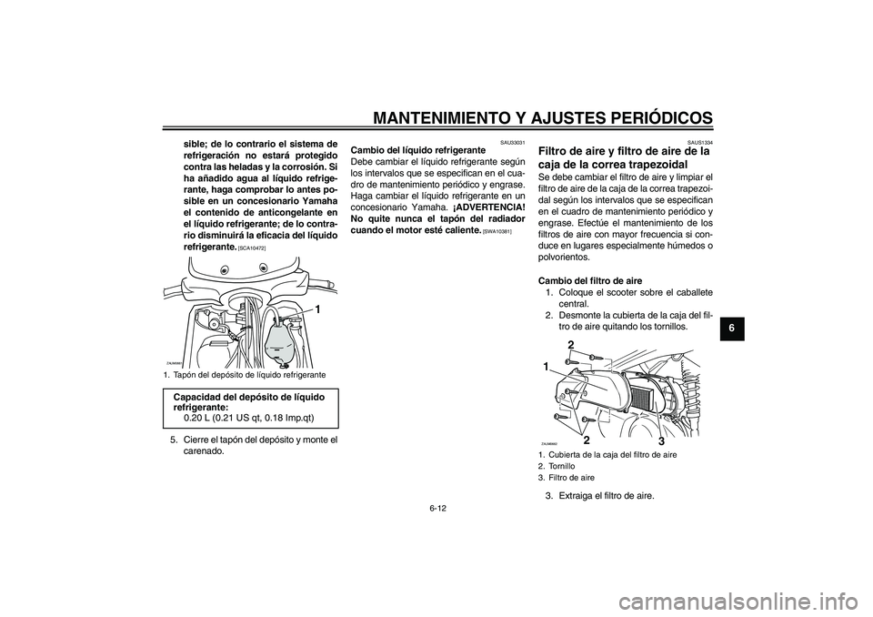 YAMAHA XCITY 250 2009 Manuale de Empleo (in Spanish) MANTENIMIENTO Y AJUSTES PERIÓDICOS
6-12
6
sible; de lo contrario el sistema de
refrigeración no estará protegido
contra las heladas y la corrosión. Si
ha añadido agua al líquido refrige-
rante, YAMAHA XCITY 250 2009 Manuale de Empleo (in Spanish) MANTENIMIENTO Y AJUSTES PERIÓDICOS
6-12
6
sible; de lo contrario el sistema de
refrigeración no estará protegido
contra las heladas y la corrosión. Si
ha añadido agua al líquido refrige-
rante,