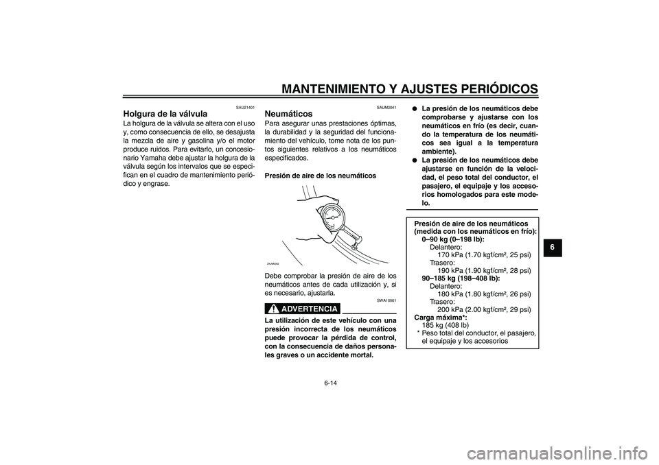 YAMAHA XCITY 250 2009 Manuale de Empleo (in Spanish) MANTENIMIENTO Y AJUSTES PERIÓDICOS
6-14
6
SAU21401
Holgura de la válvula La holgura de la válvula se altera con el uso
y, como consecuencia de ello, se desajusta
la mezcla de aire y gasolina y/o el YAMAHA XCITY 250 2009 Manuale de Empleo (in Spanish) MANTENIMIENTO Y AJUSTES PERIÓDICOS
6-14
6
SAU21401
Holgura de la válvula La holgura de la válvula se altera con el uso
y, como consecuencia de ello, se desajusta
la mezcla de aire y gasolina y/o el