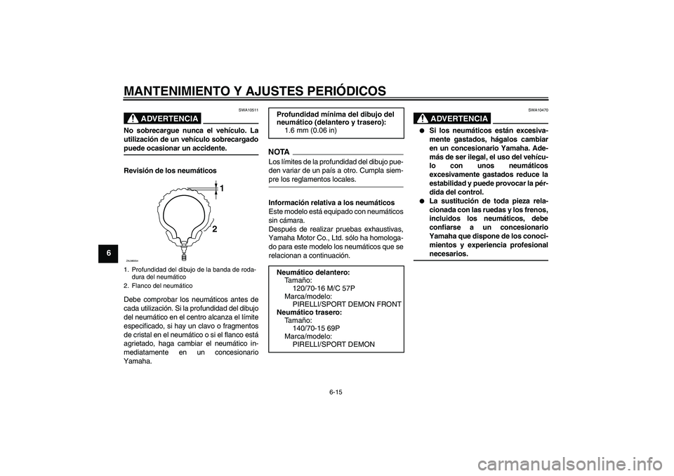 YAMAHA XCITY 250 2009 Manuale de Empleo (in Spanish) MANTENIMIENTO Y AJUSTES PERIÓDICOS
6-15
6
ADVERTENCIA
SWA10511
No sobrecargue nunca el vehículo. La
utilización de un vehículo sobrecargadopuede ocasionar un accidente.
Revisión de los neumático YAMAHA XCITY 250 2009 Manuale de Empleo (in Spanish) MANTENIMIENTO Y AJUSTES PERIÓDICOS
6-15
6
ADVERTENCIA
SWA10511
No sobrecargue nunca el vehículo. La
utilización de un vehículo sobrecargadopuede ocasionar un accidente.
Revisión de los neumático