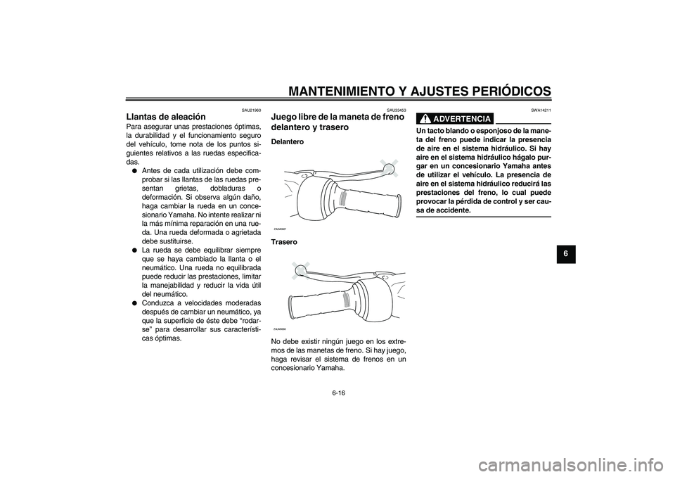 YAMAHA XCITY 250 2009 Manuale de Empleo (in Spanish) MANTENIMIENTO Y AJUSTES PERIÓDICOS
6-16
6
SAU21960
Llantas de aleación Para asegurar unas prestaciones óptimas,
la durabilidad y el funcionamiento seguro
del vehículo, tome nota de los puntos si-
YAMAHA XCITY 250 2009 Manuale de Empleo (in Spanish) MANTENIMIENTO Y AJUSTES PERIÓDICOS
6-16
6
SAU21960
Llantas de aleación Para asegurar unas prestaciones óptimas,
la durabilidad y el funcionamiento seguro
del vehículo, tome nota de los puntos si-