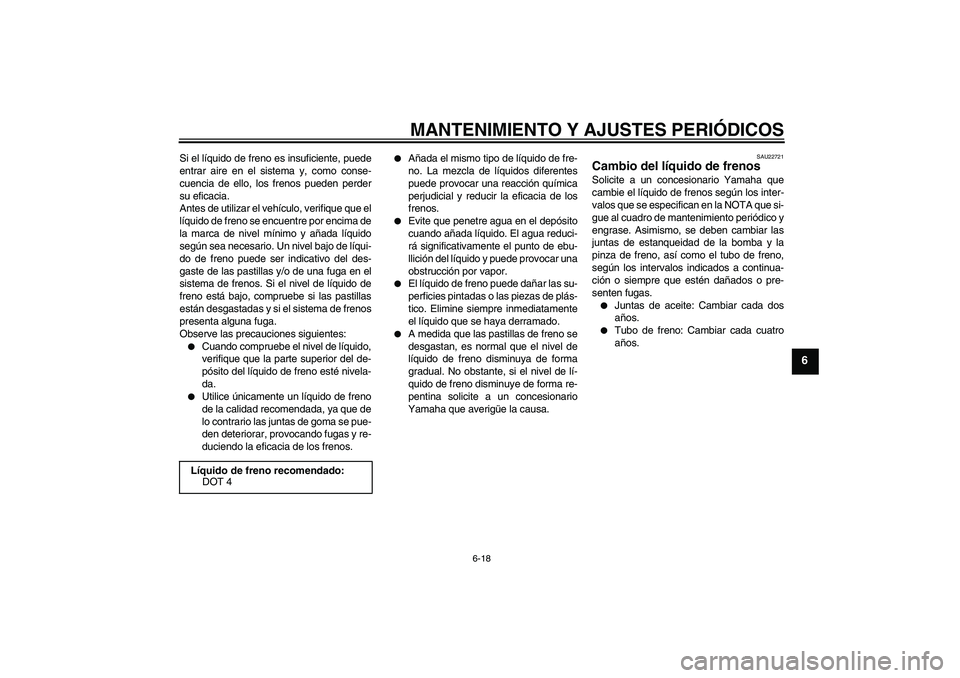 YAMAHA XCITY 250 2009 Manuale de Empleo (in Spanish) MANTENIMIENTO Y AJUSTES PERIÓDICOS
6-18
6
Si el líquido de freno es insuficiente, puede
entrar aire en el sistema y, como conse-
cuencia de ello, los frenos pueden perder
su eficacia.
Antes de utili YAMAHA XCITY 250 2009 Manuale de Empleo (in Spanish) MANTENIMIENTO Y AJUSTES PERIÓDICOS
6-18
6
Si el líquido de freno es insuficiente, puede
entrar aire en el sistema y, como conse-
cuencia de ello, los frenos pueden perder
su eficacia.
Antes de utili