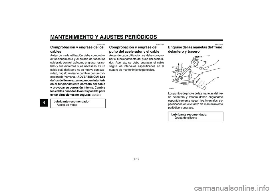 YAMAHA XCITY 250 2009 Manuale de Empleo (in Spanish) MANTENIMIENTO Y AJUSTES PERIÓDICOS
6-19
6
SAU23101
Comprobación y engrase de los
cables Antes de cada utilización debe comprobar
el funcionamiento y el estado de todos los
cables de control, así YAMAHA XCITY 250 2009 Manuale de Empleo (in Spanish) MANTENIMIENTO Y AJUSTES PERIÓDICOS
6-19
6
SAU23101
Comprobación y engrase de los
cables Antes de cada utilización debe comprobar
el funcionamiento y el estado de todos los
cables de control, así