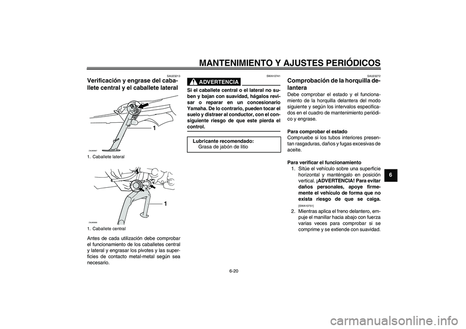 YAMAHA XCITY 250 2009 Manuale de Empleo (in Spanish) MANTENIMIENTO Y AJUSTES PERIÓDICOS
6-20
6
SAU23213
Verificación y engrase del caba-
llete central y el caballete lateral Antes de cada utilización debe comprobar
el funcionamiento de los caballetes YAMAHA XCITY 250 2009 Manuale de Empleo (in Spanish) MANTENIMIENTO Y AJUSTES PERIÓDICOS
6-20
6
SAU23213
Verificación y engrase del caba-
llete central y el caballete lateral Antes de cada utilización debe comprobar
el funcionamiento de los caballetes