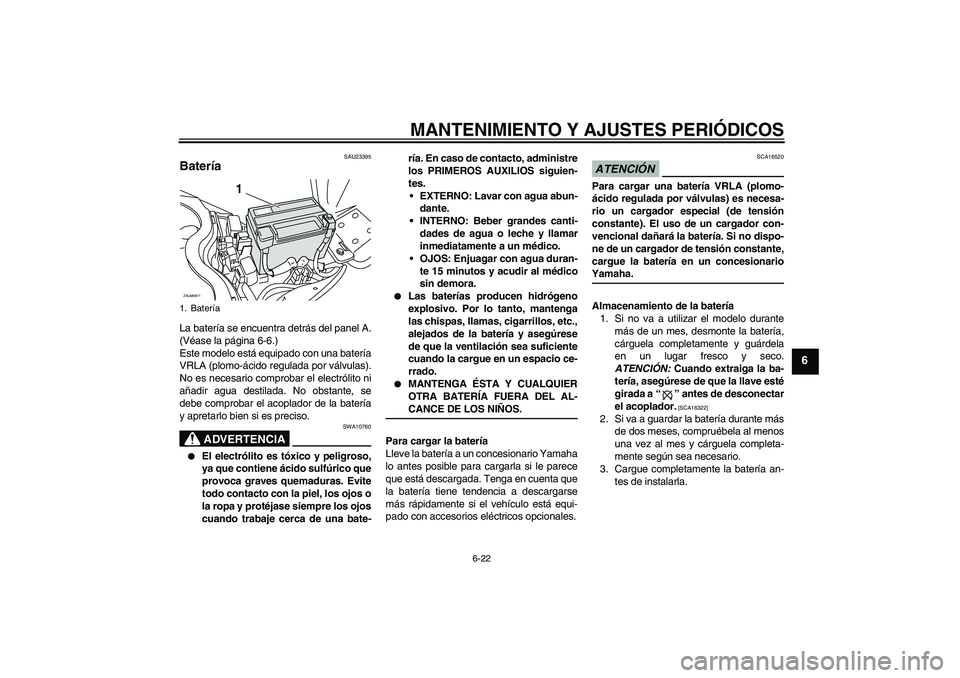 YAMAHA XCITY 250 2009  Manuale de Empleo (in Spanish) MANTENIMIENTO Y AJUSTES PERIÓDICOS
6-22
6
SAU23395
Batería La batería se encuentra detrás del panel A.
(Véase la página 6-6.)
Este modelo está equipado con una batería
VRLA (plomo-ácido regul