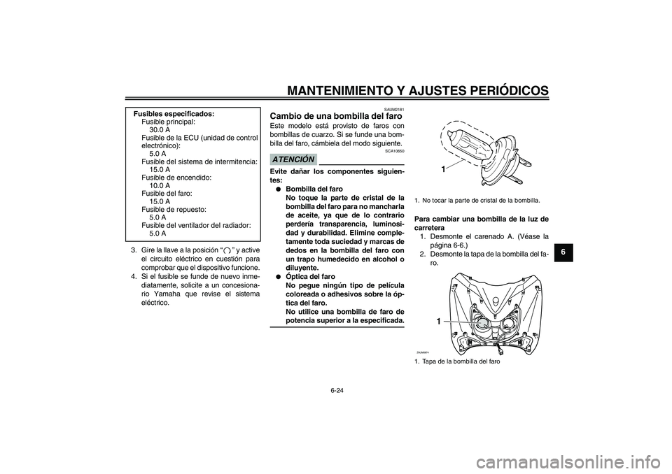 YAMAHA XCITY 250 2009  Manuale de Empleo (in Spanish) MANTENIMIENTO Y AJUSTES PERIÓDICOS
6-24
6
3. Gire la llave a la posición“” y active
el circuito eléctrico en cuestión para
comprobar que el dispositivo funcione.
4. Si el fusible se funde de n