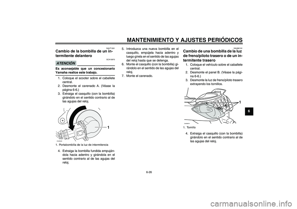 YAMAHA XCITY 250 2009  Manuale de Empleo (in Spanish) MANTENIMIENTO Y AJUSTES PERIÓDICOS
6-26
6
SAUT1261
Cambio de la bombilla de un in-
termitente delantero ATENCIÓN
SCA10670
Es aconsejable que un concesionarioYamaha realice este trabajo.
1. Coloque e